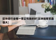 区块链行业哪一家公司做的好[区块链那家最强大]