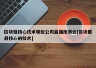 区块链核心技术哪些公司最强南海云[区块链最核心的技术]