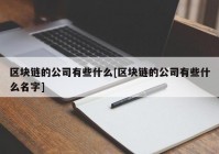 区块链的公司有些什么[区块链的公司有些什么名字]