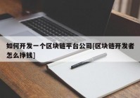 如何开发一个区块链平台公司[区块链开发者怎么挣钱]