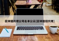 区块链代理公司名单公示[区块链招代理]