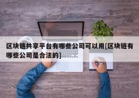 区块链共享平台有哪些公司可以用[区块链有哪些公司是合法的]