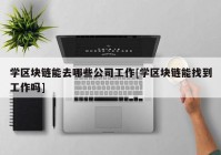 学区块链能去哪些公司工作[学区块链能找到工作吗]