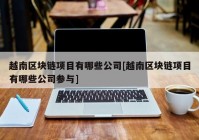 越南区块链项目有哪些公司[越南区块链项目有哪些公司参与]