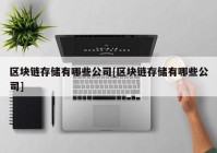 区块链存储有哪些公司[区块链存储有哪些公司]