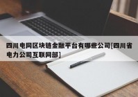 四川电网区块链金融平台有哪些公司[四川省电力公司互联网部]