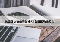 美国区块链公司创始人[美国区块链龙头]