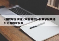 a股数字区块链公司有哪些[a股数字区块链公司有哪些股票]