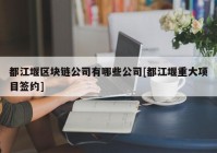 都江堰区块链公司有哪些公司[都江堰重大项目签约]