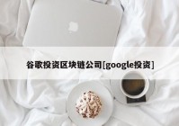 谷歌投资区块链公司[google投资]