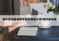 镇平区块链电商平台有哪些公司[镇平县电商]