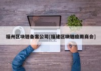 福州区块链备案公司[福建区块链应用商会]