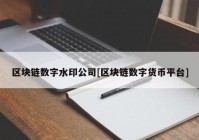 区块链数字水印公司[区块链数字货币平台]