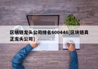 区块链龙头公司排名600446[区块链真正龙头公司]