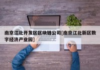 南京江北开发区区块链公司[南京江北新区数字经济产业园]