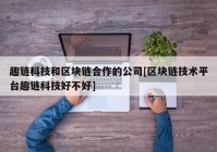 趣链科技和区块链合作的公司[区块链技术平台趣链科技好不好]