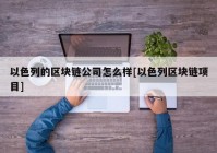 以色列的区块链公司怎么样[以色列区块链项目]