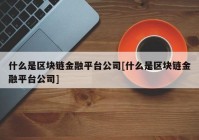 什么是区块链金融平台公司[什么是区块链金融平台公司]