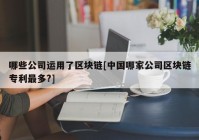 哪些公司运用了区块链[中国哪家公司区块链专利最多?]