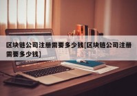 区块链公司注册需要多少钱[区块链公司注册需要多少钱]