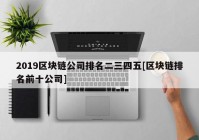 2019区块链公司排名二三四五[区块链排名前十公司]