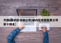 中国a股的区块链公司[国内区块链股票公司前十排名]