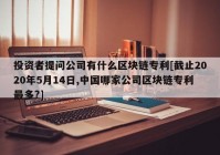 投资者提问公司有什么区块链专利[截止2020年5月14日,中国哪家公司区块链专利最多?]