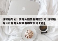 区块链与云计算龙头股票有哪些公司[区块链与云计算龙头股票有哪些公司上市]