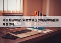 给国外区块链公司做技术违法吗[区块链在国外合法吗]