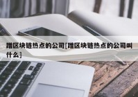 蹭区块链热点的公司[蹭区块链热点的公司叫什么]