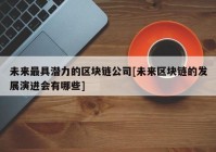 未来最具潜力的区块链公司[未来区块链的发展演进会有哪些]