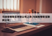 乌镇有哪些区块链公司上市[乌镇有哪些互联网公司]