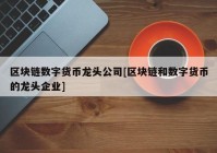 区块链数字货币龙头公司[区块链和数字货币的龙头企业]