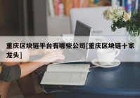 重庆区块链平台有哪些公司[重庆区块链十家龙头]