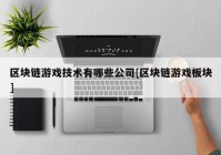 区块链游戏技术有哪些公司[区块链游戏板块]