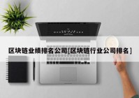 区块链业绩排名公司[区块链行业公司排名]